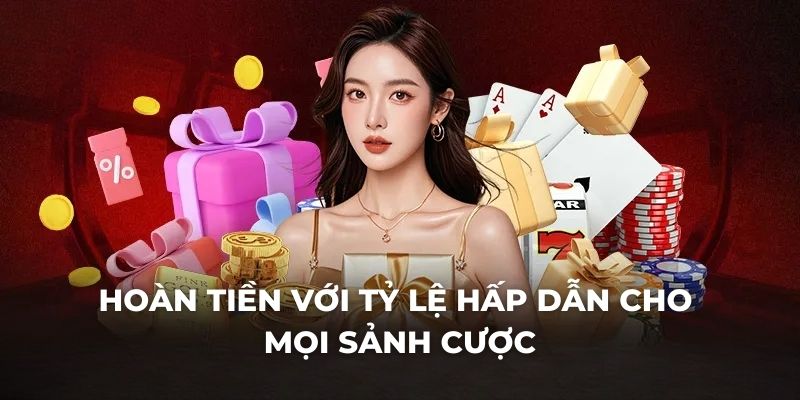 Hoàn tiền với tỷ lệ hấp dẫn cho mọi sảnh cược