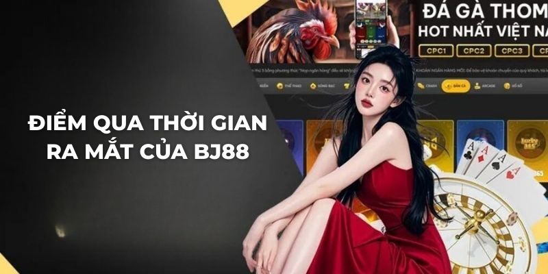 Điểm qua thời gian ra mắt của BJ88