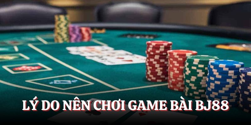 Lý do nên trải nghiệm game bài BJ88
