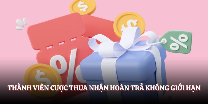 Thành viên cược thua nhận hoàn trả không giới hạn