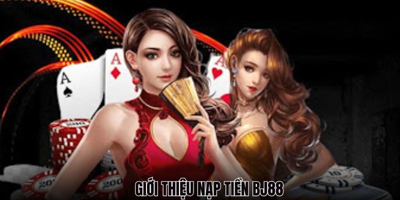 Giới thiệu về việc thực hiện nạp tiền BJ88 cho mọi người