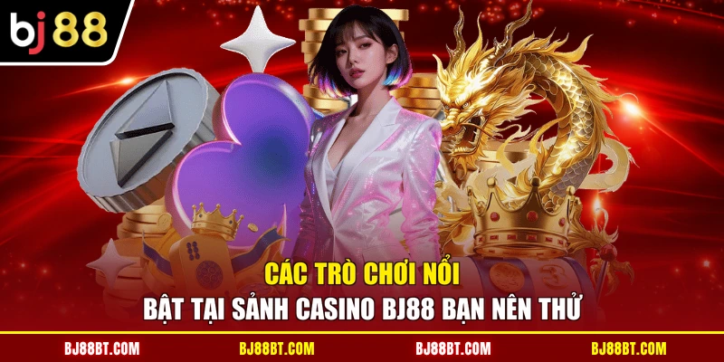 Các trò chơi nổi bật tại sảnh Casino BJ88 bạn nên thử